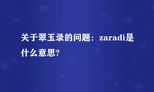 关于翠玉录的问题:zaradi是什么意思?