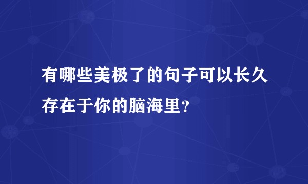 有哪些美极了的句子可以长久存在于你的脑海里？