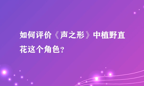 如何评价《声之形》中植野直花这个角色？
