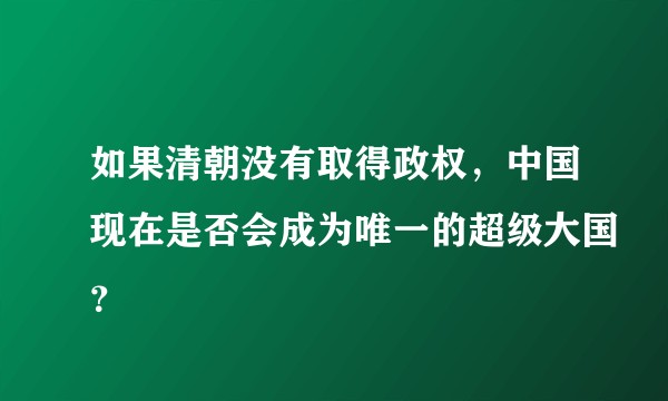 如果清朝没有取得政权，中国现在是否会成为唯一的超级大国？