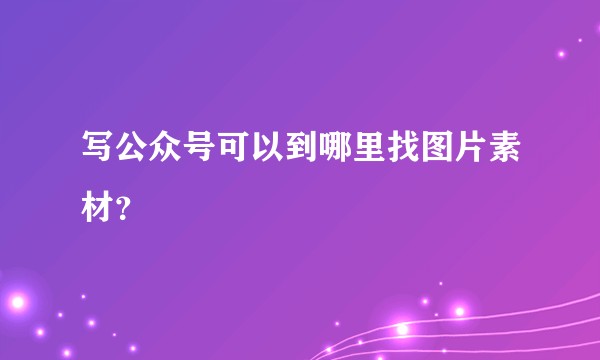 写公众号可以到哪里找图片素材？