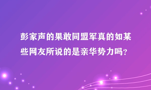 彭家声的果敢同盟军真的如某些网友所说的是亲华势力吗？