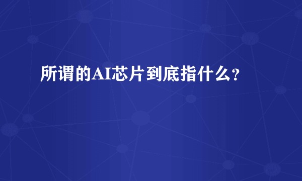 所谓的AI芯片到底指什么?