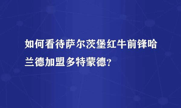如何看待萨尔茨堡红牛前锋哈兰德加盟多特蒙德？