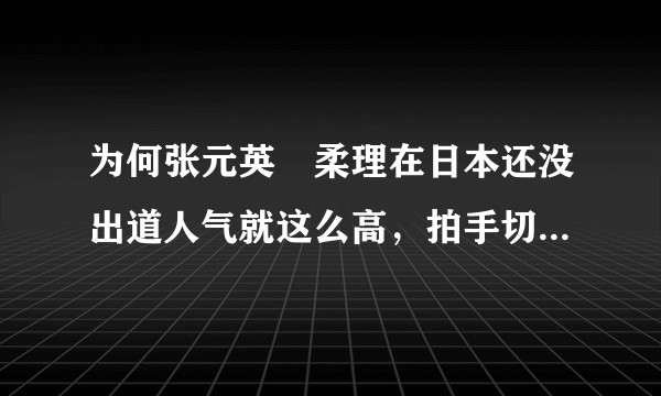 为何张元英曺柔理在日本还没出道人气就这么高，拍手切的比在akb很多年的jline还快？？