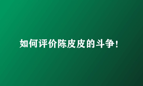 如何评价陈皮皮的斗争!