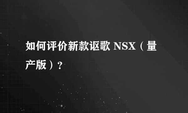 如何评价新款讴歌 NSX（量产版）？