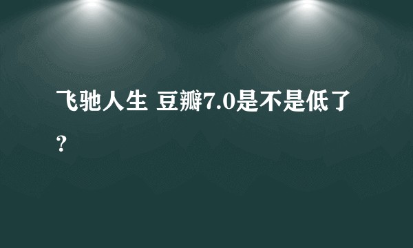 飞驰人生 豆瓣7.0是不是低了？