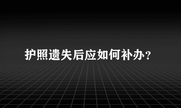 护照遗失后应如何补办?