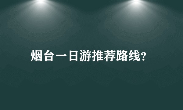 烟台一日游推荐路线？