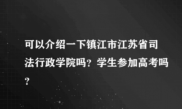 可以介绍一下镇江市江苏省司法行政学院吗？学生参加高考吗？