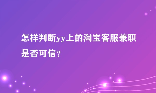 怎样判断yy上的淘宝客服兼职是否可信？