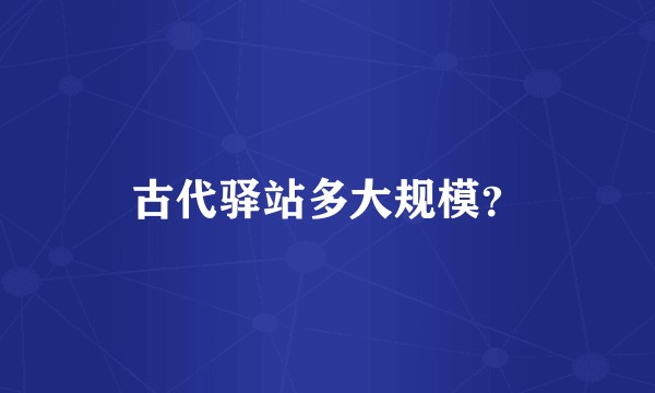 古代驿站多大规模？