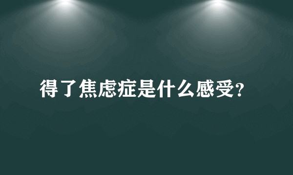 得了焦虑症是什么感受？