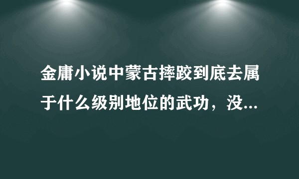 金庸小说中蒙古摔跤到底去属于什么级别地位的武功，没有功法只有招式算是武功吗？