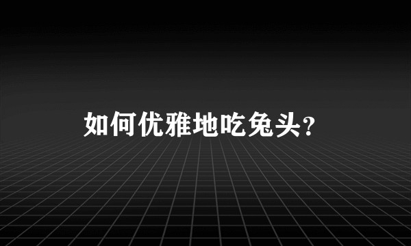 如何优雅地吃兔头？