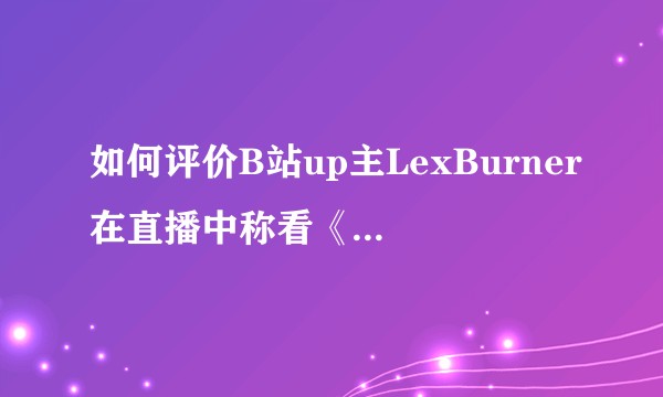 如何评价B站up主LexBurner在直播中称看《无职转生》的人都是社会底层?