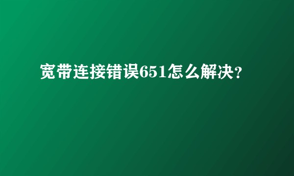 宽带连接错误651怎么解决？