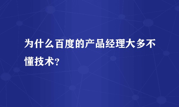 为什么百度的产品经理大多不懂技术?
