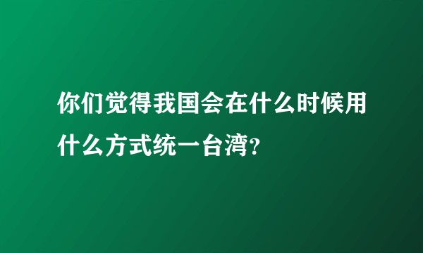 你们觉得我国会在什么时候用什么方式统一台湾？