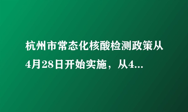 杭州市常态化核酸检测政策从4月28日开始实施,从4月30日开始进入公共场所须查验?