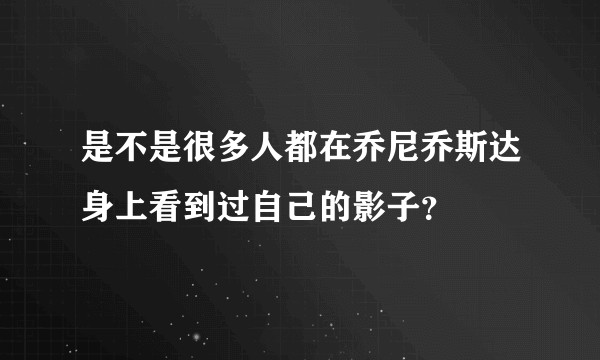 是不是很多人都在乔尼乔斯达身上看到过自己的影子？
