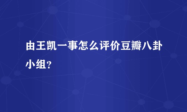 由王凯一事怎么评价豆瓣八卦小组？