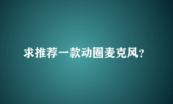 求推荐一款动圈麦克风？