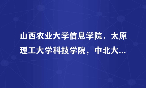 山西农业大学信息学院，太原理工大学科技学院，中北大学信息商务学院，哪个好?