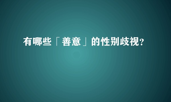 有哪些「善意」的性别歧视?
