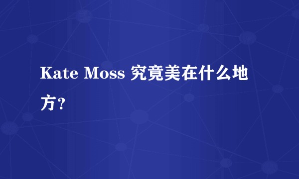 Kate Moss 究竟美在什么地方？