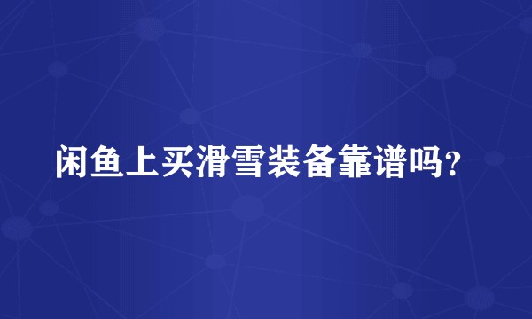 闲鱼上买滑雪装备靠谱吗？