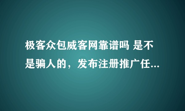 极客众包威客网靠谱吗 是不是骗人的，发布注册推广任务效果好吗，余款能提现吗。?