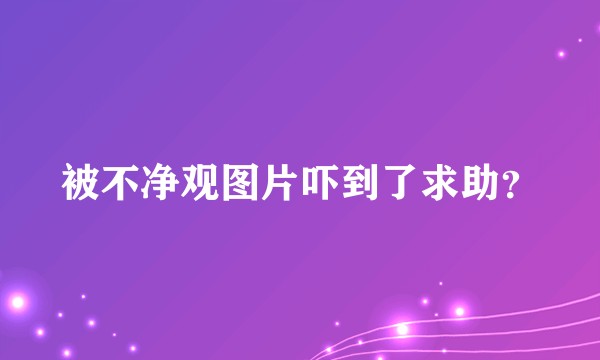 被不净观图片吓到了求助？