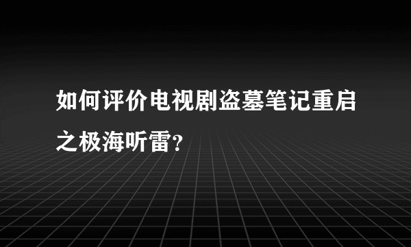 如何评价电视剧盗墓笔记重启之极海听雷？