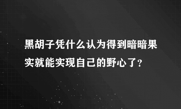 黑胡子凭什么认为得到暗暗果实就能实现自己的野心了？
