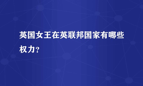 英国女王在英联邦国家有哪些权力？