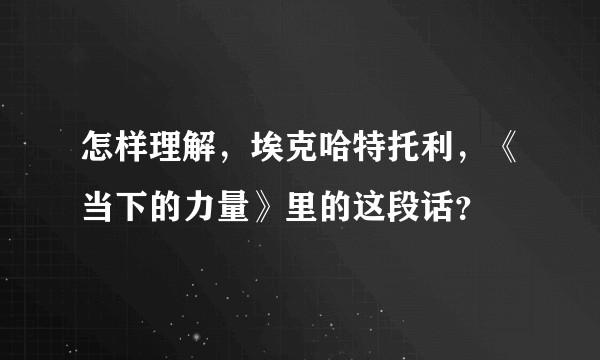 怎样理解，埃克哈特托利，《当下的力量》里的这段话？