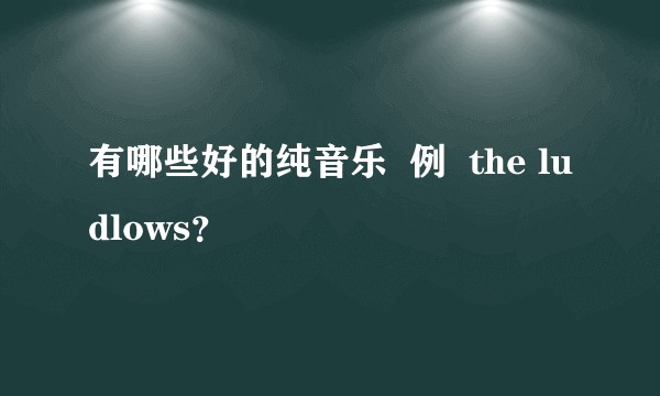 有哪些好的纯音乐 例 the ludlows?