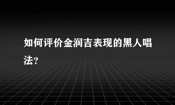 如何评价金润吉表现的黑人唱法？