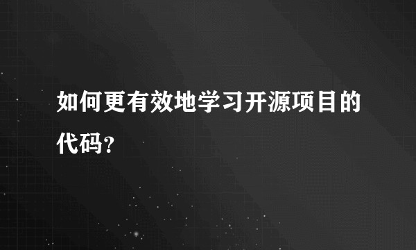 如何更有效地学习开源项目的代码?