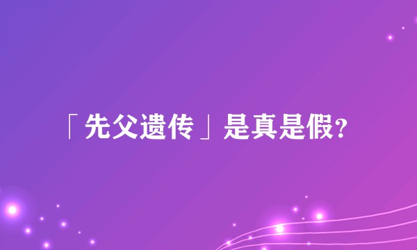 「先父遗传」是真是假？