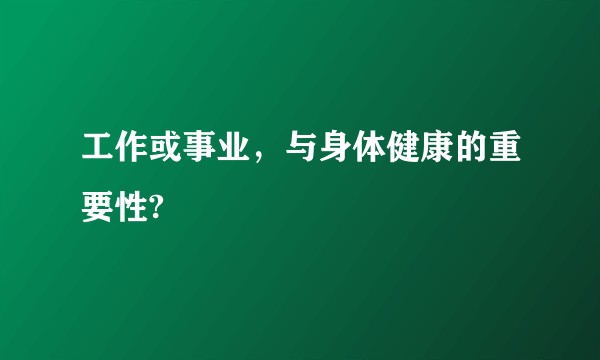 工作或事业，与身体健康的重要性?