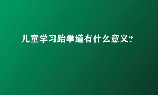 儿童学习跆拳道有什么意义?