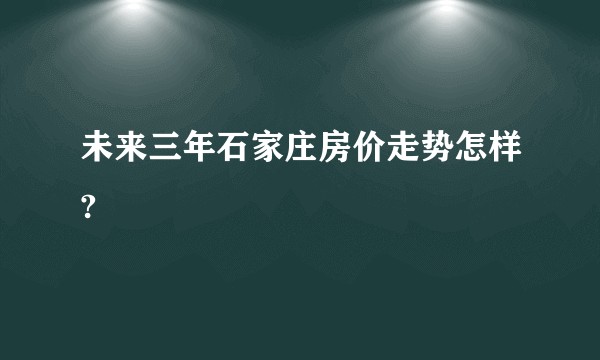 未来三年石家庄房价走势怎样?