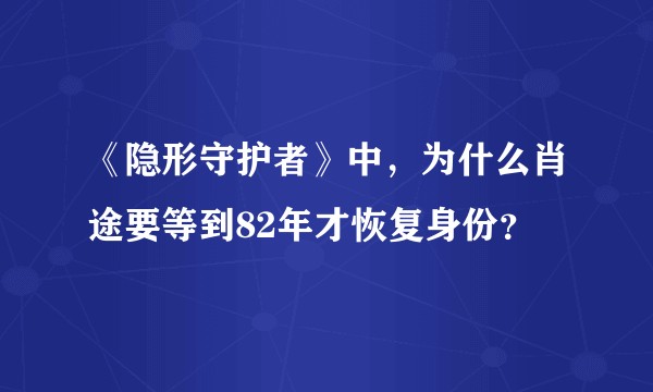 《隐形守护者》中，为什么肖途要等到82年才恢复身份？