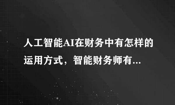 人工智能AI在财务中有怎样的运用方式，智能财务师有前途么？