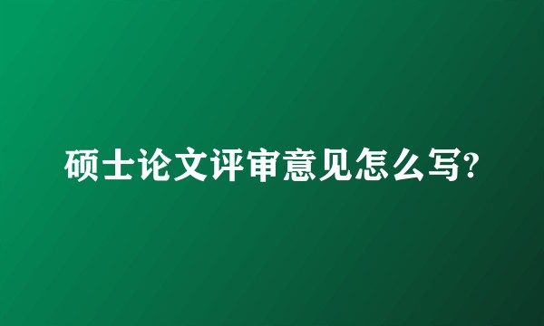 硕士论文评审意见怎么写?