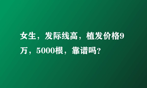 女生，发际线高，植发价格9万，5000根，靠谱吗？
