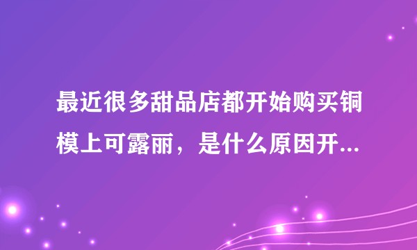 最近很多甜品店都开始购买铜模上可露丽,是什么原因开始让可露丽开始流行?